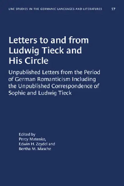 Letters to and from Ludwig Tieck and His Circle: Unpublished Letters from the Period of German Romanticism Including the Unpublished Correspondence of by Percy Matenko, Edwin H. Zeydel, Bertha M. Masche