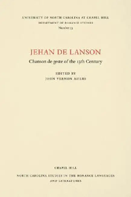 Jehan de Lanson, Chanson de Geste of the XIII Century: Edited after the Manuscripts of Paris and Bern with Introduction, Notes, Table of Proper Names, by John Vernon Myers