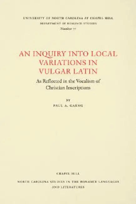 An Inquiry Into Local Variations in Vulgar Latin: As Reflected in the Vocalism of Christian Inscriptions by Paul A. Gaeng