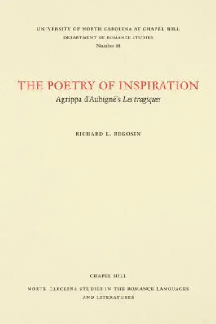 The Poetry of Inspiration: Agrippa d'Aubigné's Les Tragiques by Richard L. Regosin