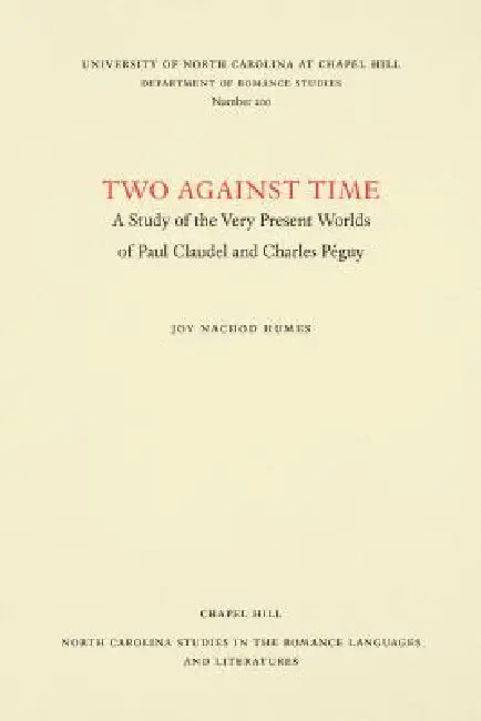 Two Against Time: A Study of the Very Present Worlds of Paul Claudel and Charles Péguy by Joy Nachod Humes