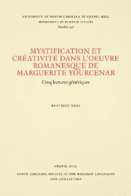 Mystification Et Créativité Dans l'Oeuvre Romanesque de Marguerite Yourcenar: Cinq Lectures Génétiques by Beatrice Ness