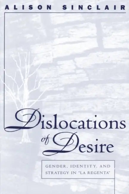Dislocations of Desire: Gender, Identity and Strategy in La Regenta by Alison Sinclair