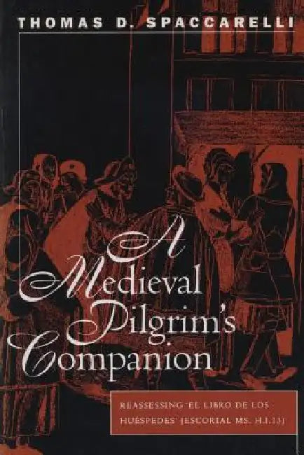 A Medieval Pilgrim's Companion: Reassessing El Libro de Los Huespedes (Escorial Ms.H.I.13) by Thomas D. Spaccarelli, Carol Sherman