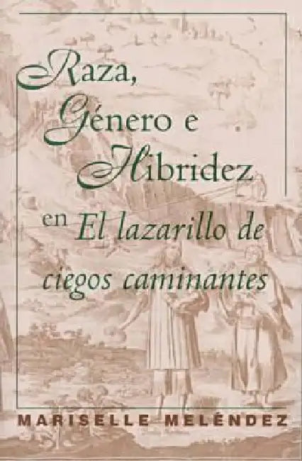 Raza, Género E Hibridez En El Lazarillo de Ciegos Caminantes by Mariselle Meléndez