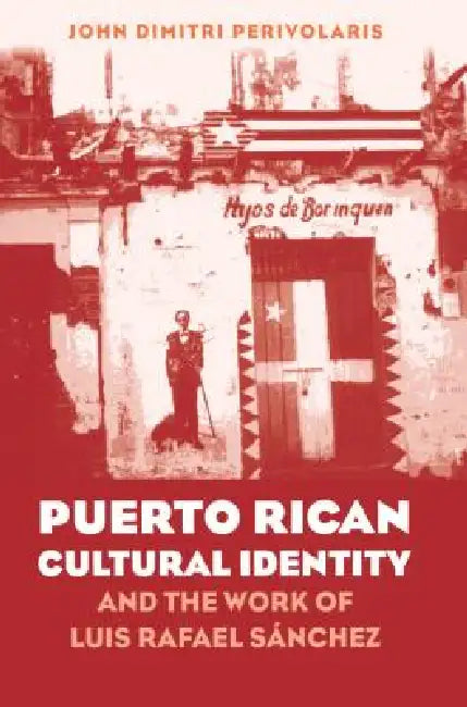 Puerto Rican Cultural Identity and the Work of Luis Rafael Sánchez by John Dimitri Perivolaris