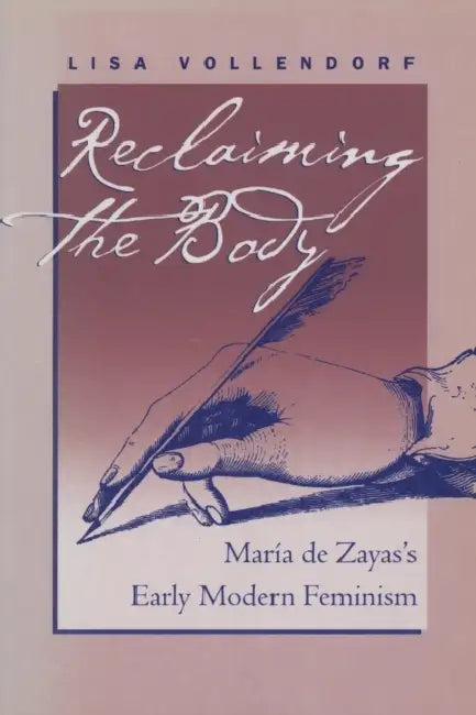 Reclaiming the Body: María de Zayas's Early Modern Feminism by Lisa Vollendorf