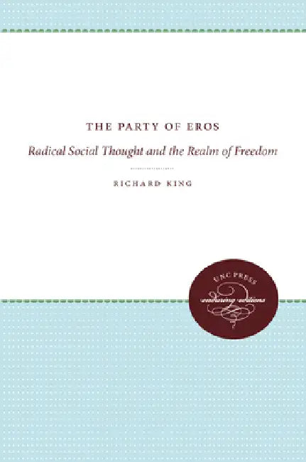 The Party of Eros: Radical Social Thought and the Realm of Freedom by Richard King