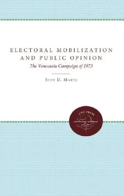 Electoral Mobilization and Public Opinion: The Venezuela Campaign of 1973 by John D. Martz, Enrique a. Baloyra