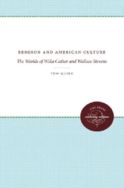 Bergson and American Culture: The Worlds of Willa Cather and Wallace Stevens by Tom Quirk