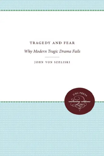 Tragedy and Fear: Why Modern Tragic Drama Fails by John Von Szeliski