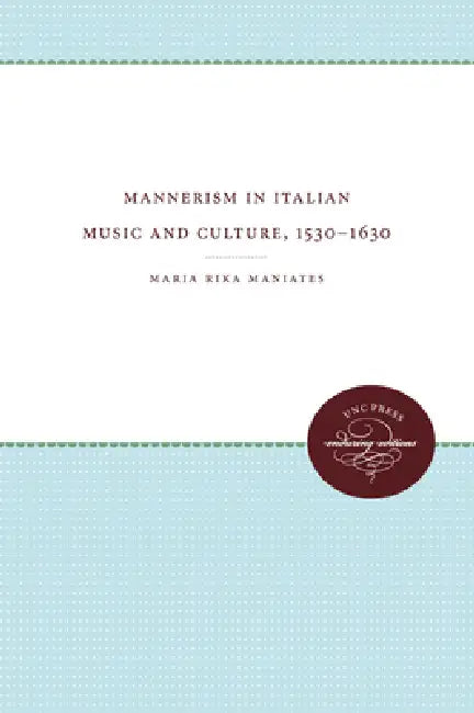 Mannerism in Italian Music and Culture, 1530-1630 by Maria Rika Maniates
