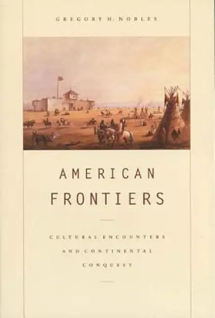 American Frontiers: Cultural Encounters and Continental Conquest by Gregory H. Nobles