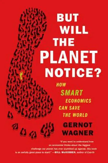 But Will the Planet Notice?: How Smart Economics Can Save the World by Gernot Wagner