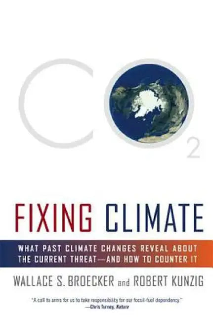 Fixing Climate: What Past Climate Changes Reveal about the Current Threat--And How to Counter It by Wallace S. Broecker