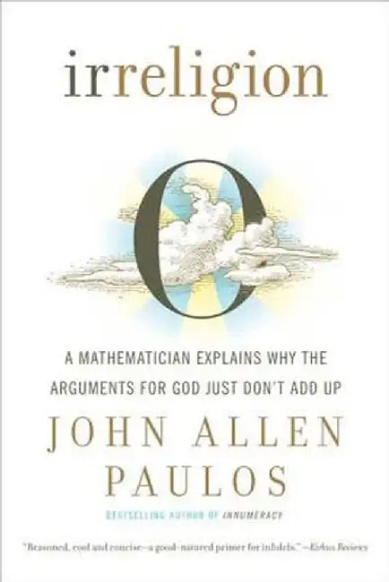 Irreligion: A Mathematician Explains Why the Arguments for God Just Don't Add Up by John Allen Paulos