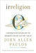 Irreligion: A Mathematician Explains Why the Arguments for God Just Don't Add Up by John Allen Paulos