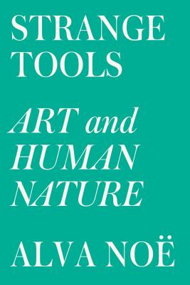 Strange Tools: Art and Human Nature by Alva Noe