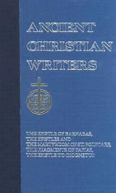 06. the Didache: The Epistle of Barnabas, the Epistles and the Martyrdom of St. Polycarp, the Fragments of Papias, the Epistle to Diognetus by James A. Kleist