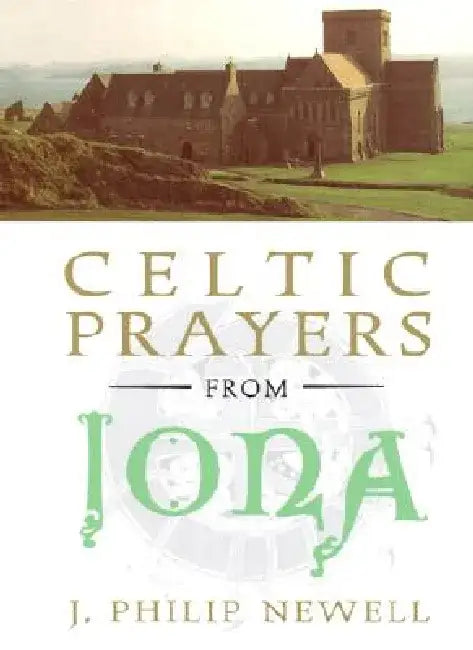 Celtic Prayers from Iona: The Heart of Celtic Spirituality by J. Philip Newell