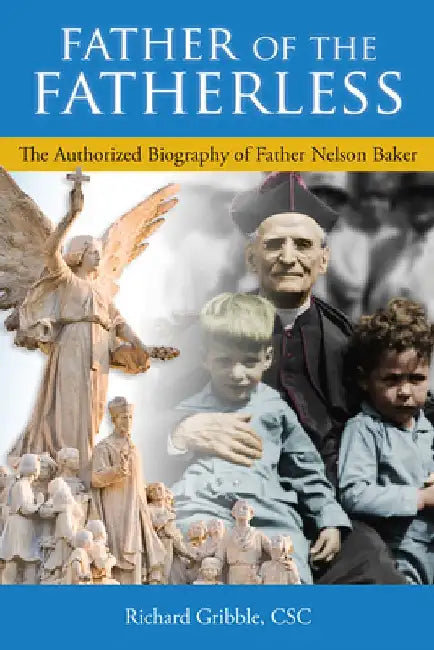Father of the Fatherless: The Authorized Biography of Father Nelson Baker by Richard Gribble