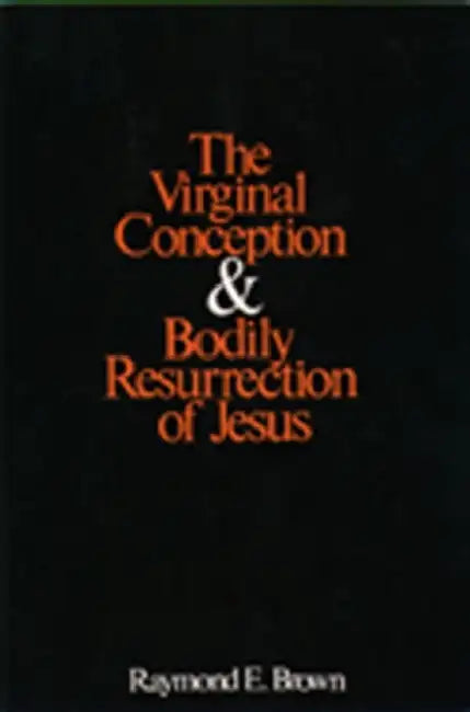 The Virginal Conception and Bodily Resurrection of Jesus by Raymond E. Brown