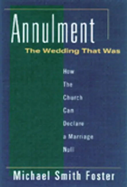Annulment: The Wedding That Was: How the Church Can Declare a Marriage Null by Michael Foster