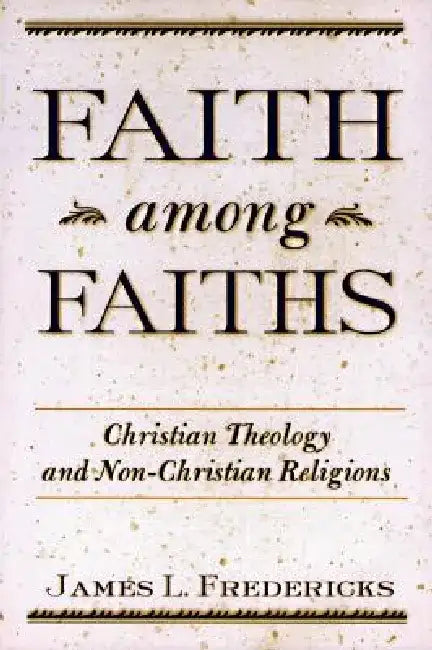 Faith Among Faiths: Christianity & the Other Religions by James L. Fredericks