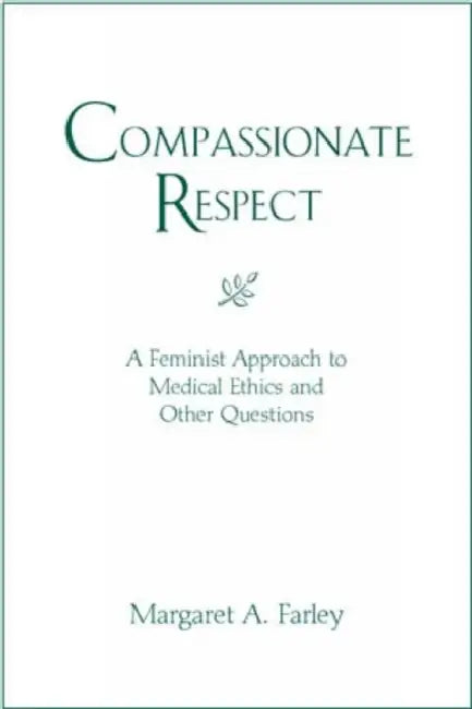 Compassionate Respect: A Feminist Approach to Medical Ethics by Margaret A. Farley