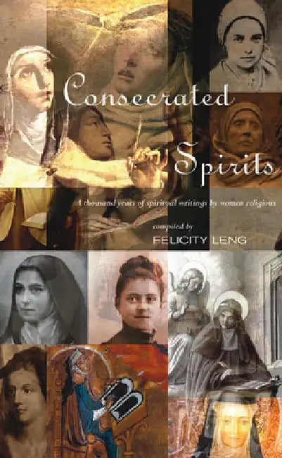 Consecrated Spirits: A Thousand Years of Spiritual Writings by Women Religious by Felicity Leng