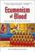 Ecumenism of Blood: Heavenly Hope for Earthly Communion by Hugh Somerville Knapman