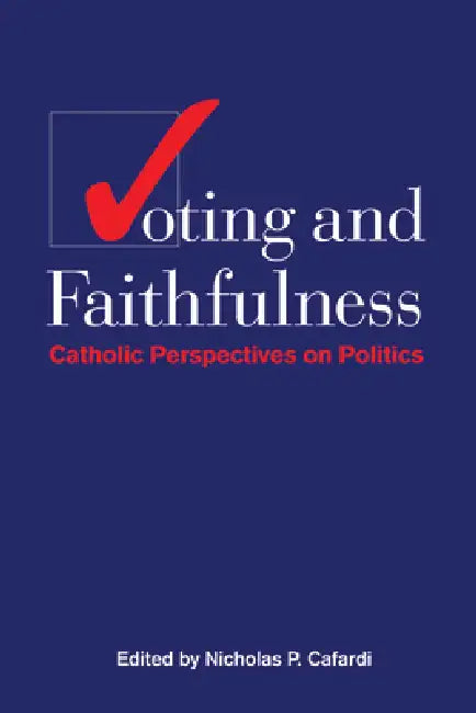 Voting and Faithfulness: Catholic Perspectives on Politics by Nicholas P. Cafardi