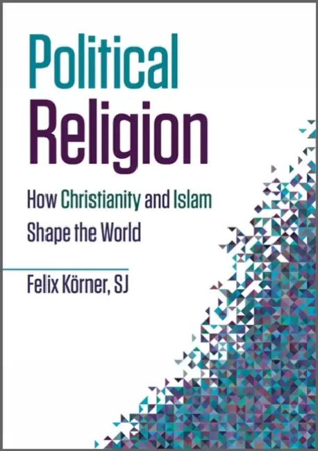 Political Religion: How Christianity and Islam Shape the World by Felix Körner