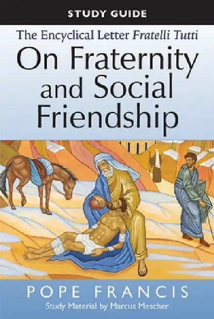 The Study Guide to the Encyclical Letter of Pope Francis: Fratelli Tutti, on Fraternity and Social Friendship by Marcus Mescher