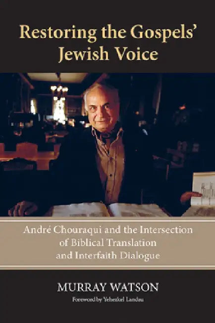 Restoring the Gospels' Jewish Voice: André Chouraqui and the Intersection of Biblical Translation and Interfaith Dialogue by Murray Watson