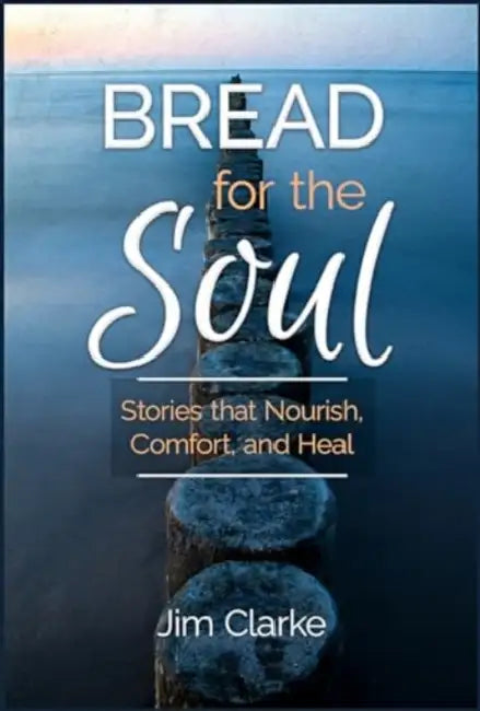 Bread for the Soul: Stories That Nourish, Comfort, and Heal by Jim Clarke