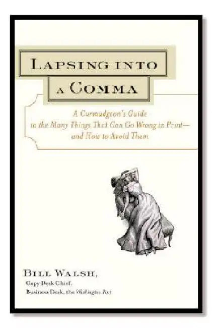Lapsing Into a Comma: A Curmudgeon's Guide to the Many Things That Can Go Wrong in Print--and How to Avoid Them by Bill Walsh