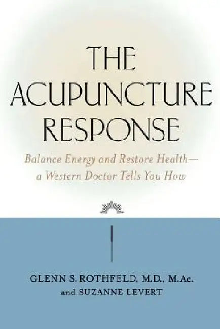 The Acupuncture Response: Balance Energy and Restore Health--A Western Doctor Tells You How by Glenn S. Rothfeld