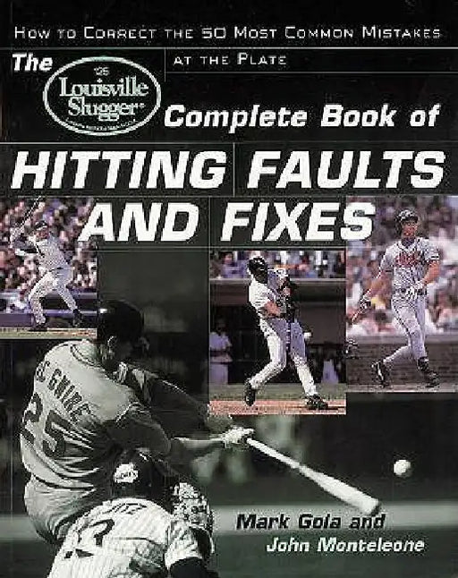 The Louisville Slugger(r) Complete Book of Hitting Faults and Fixes: How to Detect and Correct the 50 Most Common Mistakes at the Plate by John Monteleone