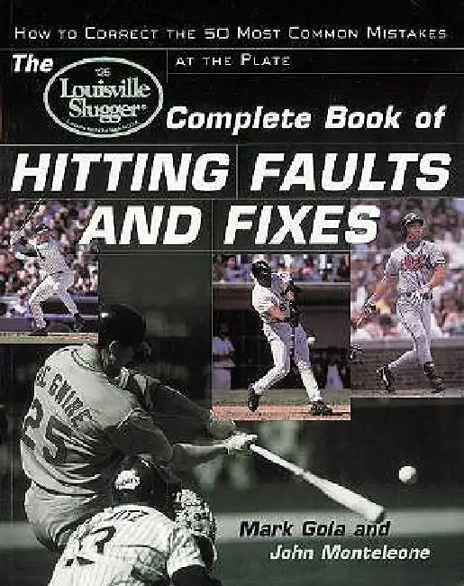 The Louisville Slugger(r) Complete Book of Hitting Faults and Fixes: How to Detect and Correct the 50 Most Common Mistakes at the Plate by John Monteleone