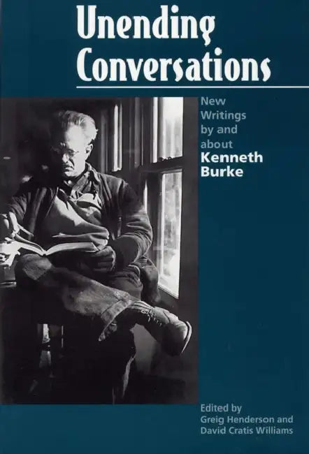 Unending Conversations: New Writings by and about Kenneth Burke by Greig E. Henderson, David Cratis Williams