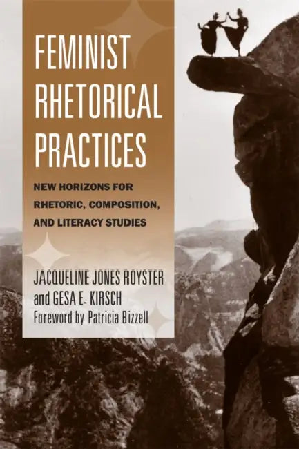 Feminist Rhetorical Practices: New Horizons for Rhetoric, Composition, and Literacy Studies by Jacqueline Jones Royster, Gesa E. Kirsch, Patricia Bizzell