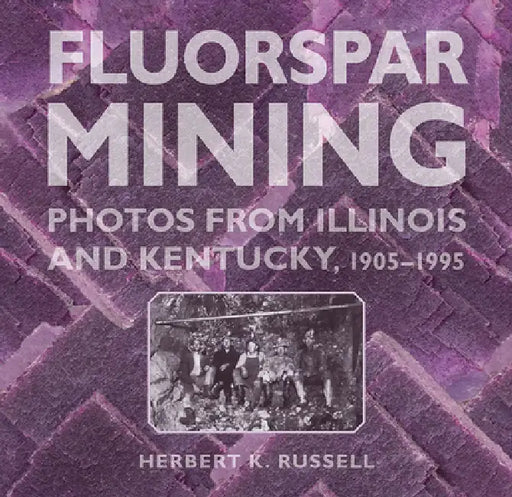 Fluorspar Mining: Photos from Illinois and Kentucky, 1905-1995 by Herbert K. Russell