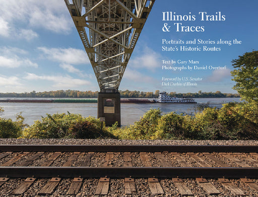 Illinois Trails & Traces: Portraits and Stories Along the State's Historic Routes by Gary Marx, Daniel Overturf, Dick Durbin