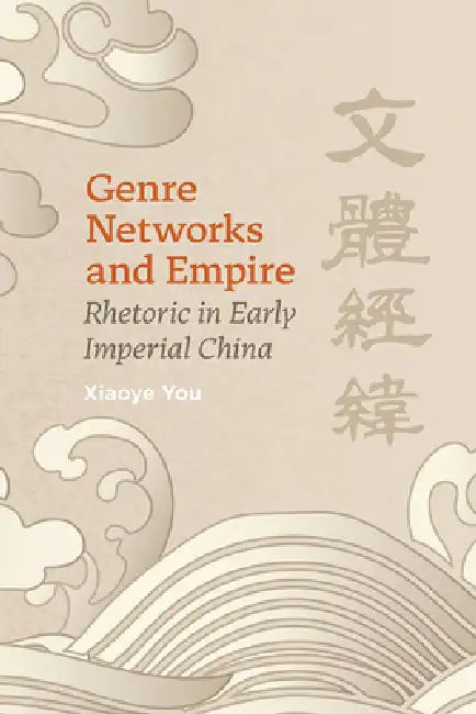 Genre Networks and Empire: Rhetoric in Early Imperial China by Xiaoye You