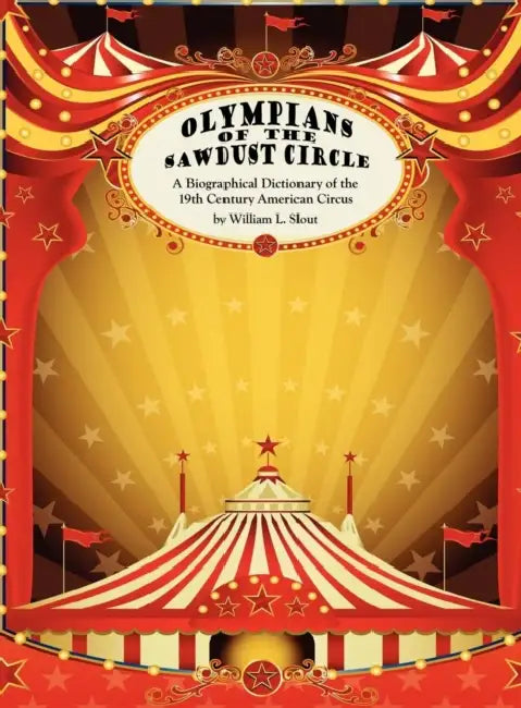 Olympians of the Sawdust Circle: A Biographical Dictionary of the Nineteenth Century American Circus by William L. Slout
