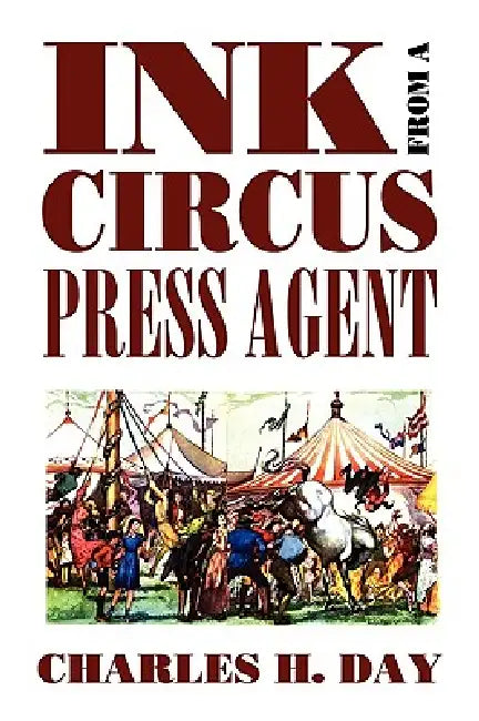Ink from a Circus Press Agent: An Anthology of Circus History by Charles H. Day, William L. Slout