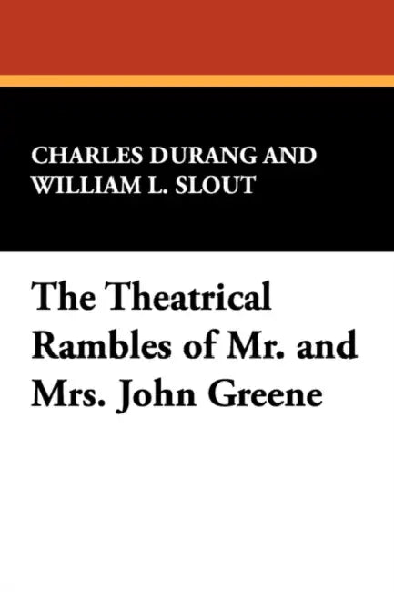 The Theatrical Rambles of Mr. and Mrs. John Greene by Charles Durang, William L. Slout