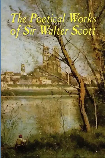 The Poetical Works of Sir Walter Scott: Illustrated Edition by Walter Scott, William James Rolfe