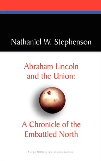 Abraham Lincoln and the Union: A Chronicle of the Embattled North by Nathaniel W. Stephenson
